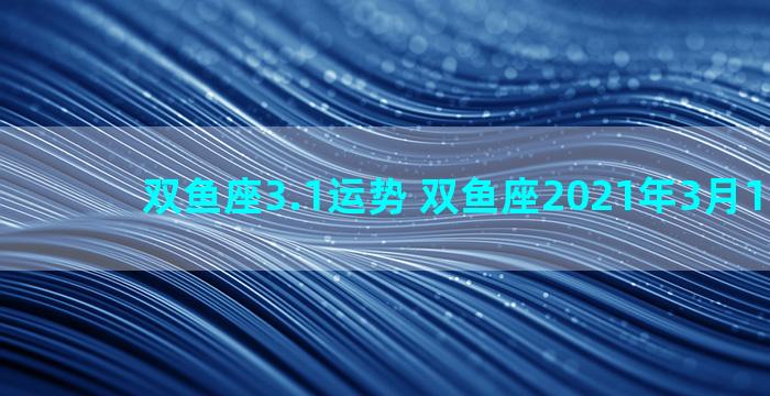 双鱼座3.1运势 双鱼座2021年3月1日运势